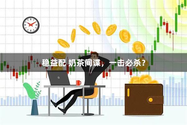 稳益配 奶茶间谍，一击必杀？