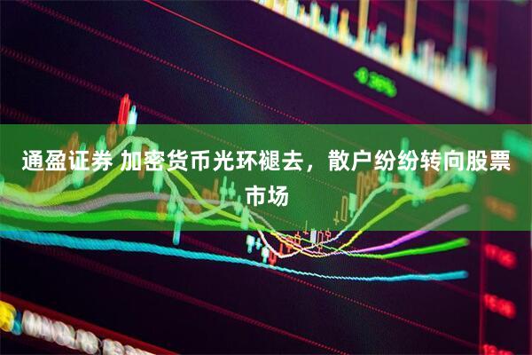 通盈证券 加密货币光环褪去，散户纷纷转向股票市场