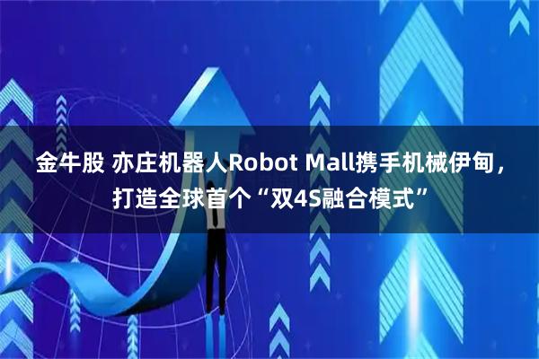 金牛股 亦庄机器人Robot Mall携手机械伊甸，打造全球首个“双4S融合模式”