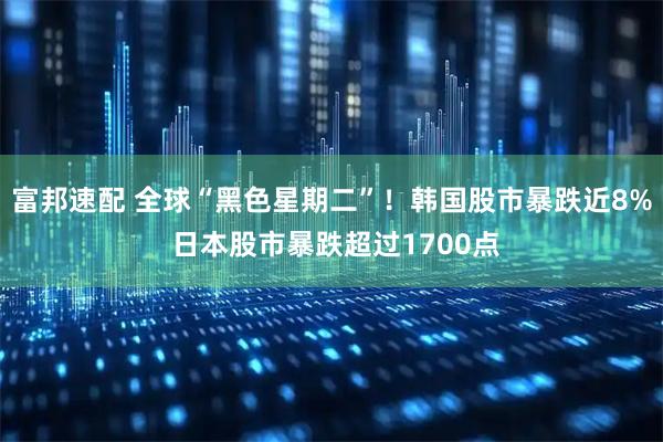 富邦速配 全球“黑色星期二”！韩国股市暴跌近8% 日本股市暴跌超过1700点