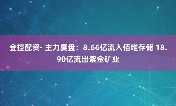 金控配资· 主力复盘：8.66亿流入佰维存储 18.90亿流出紫金矿业