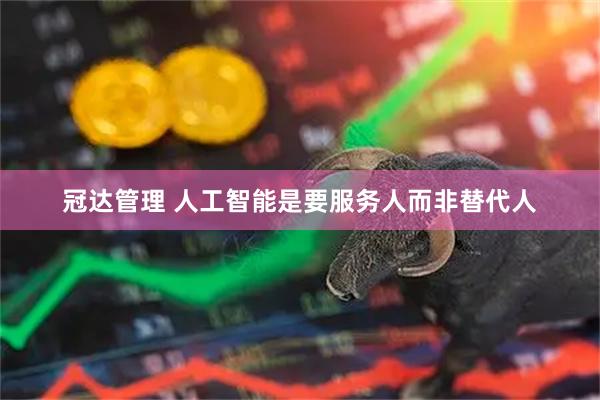 冠达管理 人工智能是要服务人而非替代人