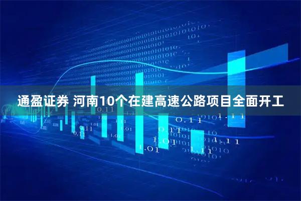 通盈证券 河南10个在建高速公路项目全面开工