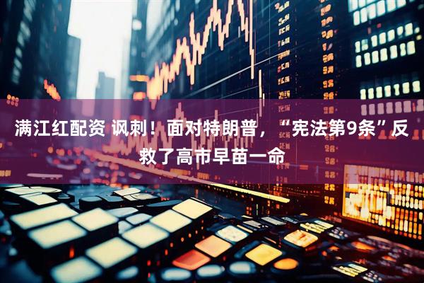 满江红配资 讽刺！面对特朗普，“宪法第9条”反救了高市早苗一命