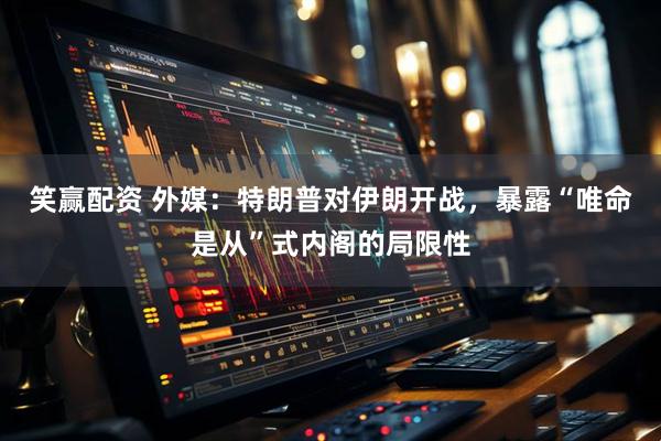 笑赢配资 外媒：特朗普对伊朗开战，暴露“唯命是从”式内阁的局限性