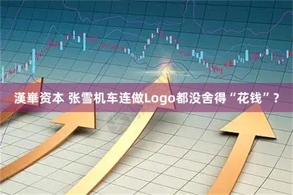 漢崋资本 张雪机车连做Logo都没舍得“花钱”？