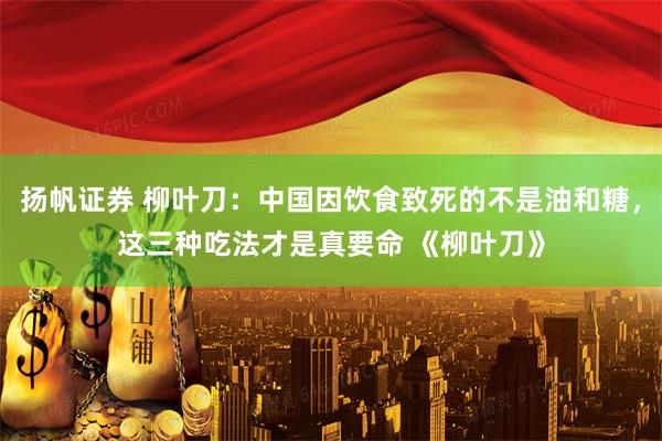 扬帆证券 柳叶刀：中国因饮食致死的不是油和糖，这三种吃法才是真要命 《柳叶刀》