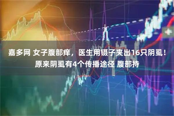 嘉多网 女子腹部痒，医生用镊子夹出16只阴虱！原来阴虱有4个传播途径 腹部持