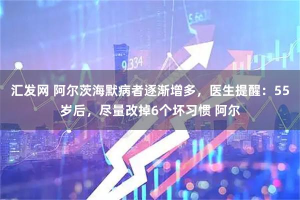 汇发网 阿尔茨海默病者逐渐增多，医生提醒：55岁后，尽量改掉6个坏习惯 阿尔
