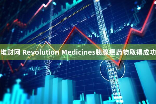 堆财网 Revolution Medicines胰腺癌药物取得成功