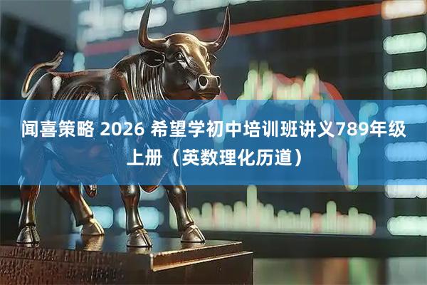 闻喜策略 2026 希望学初中培训班讲义789年级上册（英数理化历道）