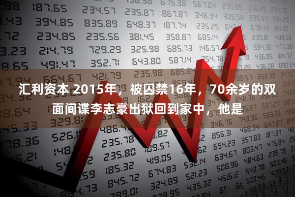 汇利资本 2015年，被囚禁16年，70余岁的双面间谍李志豪出狱回到家中，他是