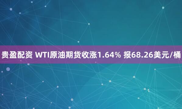 贵盈配资 WTI原油期货收涨1.64% 报68.26美元/桶