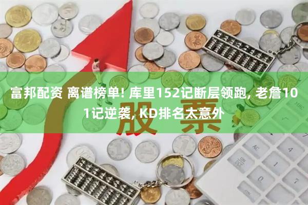 富邦配资 离谱榜单! 库里152记断层领跑, 老詹101记逆袭, KD排名太意外
