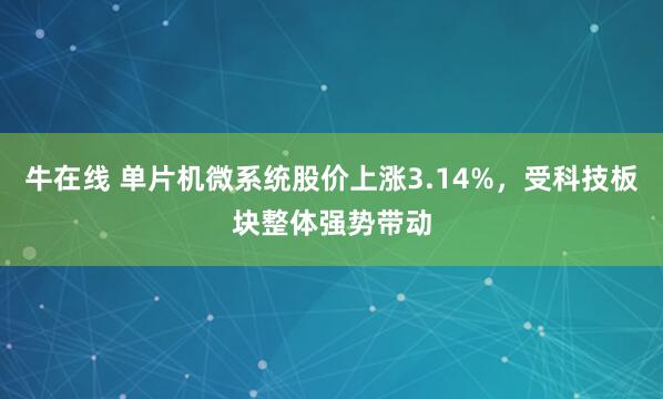 牛在线 单片机微系统股价上涨3.14%，受科技板块整体强势带动
