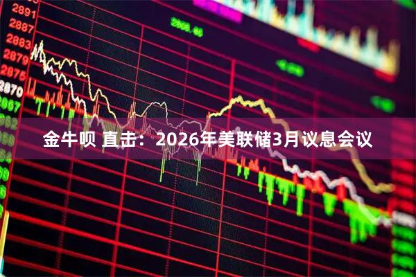 金牛呗 直击：2026年美联储3月议息会议