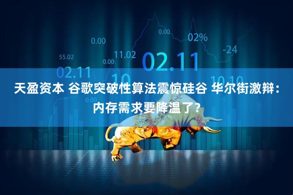 天盈资本 谷歌突破性算法震惊硅谷 华尔街激辩：内存需求要降温了？