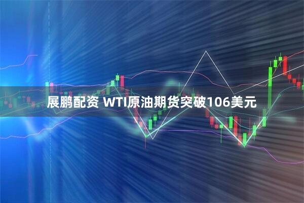 展鹏配资 WTI原油期货突破106美元