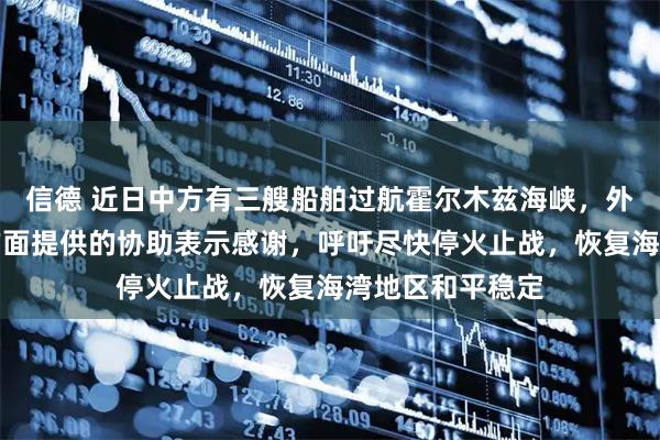 信德 近日中方有三艘船舶过航霍尔木兹海峡，外交部：对有关方面提供的协助表示感谢，呼吁尽快停火止战，恢复海湾地区和平稳定