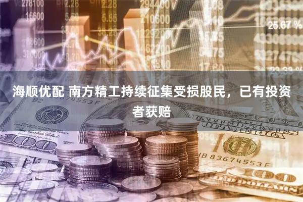 海顺优配 南方精工持续征集受损股民,已有投资者获赔