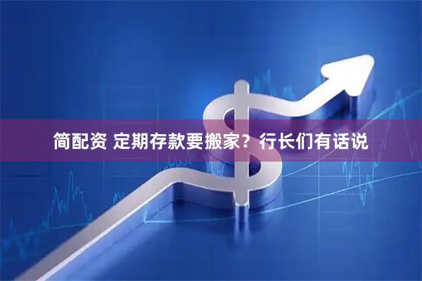 简配资 定期存款要搬家？行长们有话说