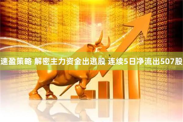 速盈策略 解密主力资金出逃股 连续5日净流出507股