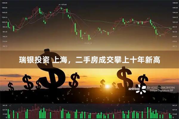 瑞银投资 上海，二手房成交攀上十年新高