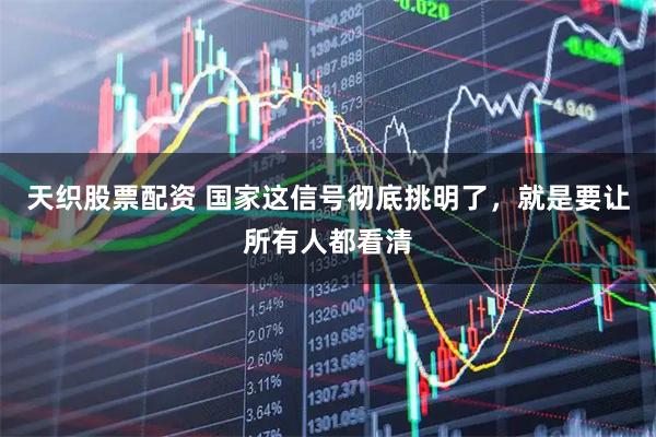 天织股票配资 国家这信号彻底挑明了，就是要让所有人都看清