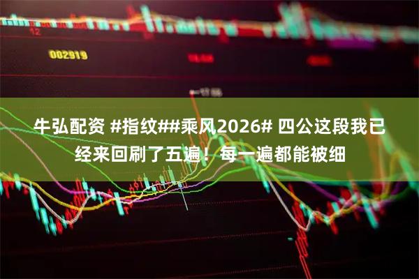 牛弘配资 #指纹##乘风2026# 四公这段我已经来回刷了五遍！每一遍都能被细