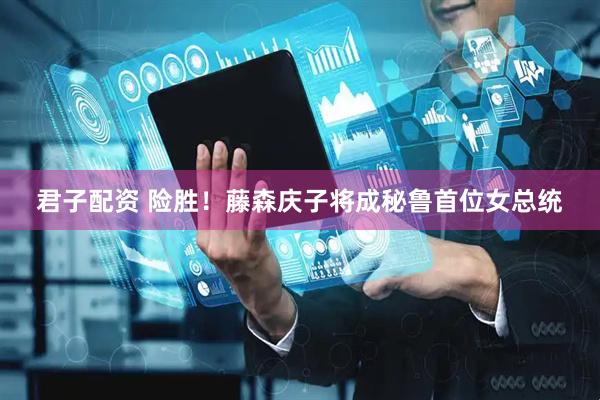 君子配资 险胜！藤森庆子将成秘鲁首位女总统