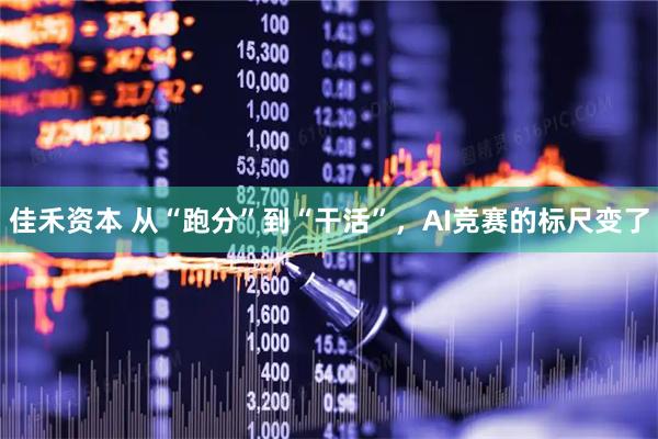 佳禾资本 从“跑分”到“干活”，AI竞赛的标尺变了