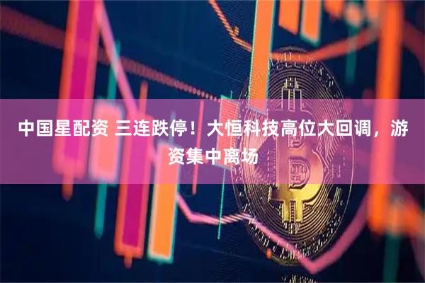 中国星配资 三连跌停！大恒科技高位大回调，游资集中离场