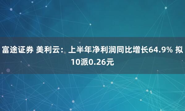 富途证券 美利云:上半年净利润同比增长64.9% 拟10派0.26元