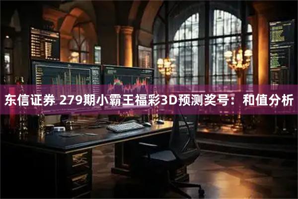 东信证券 279期小霸王福彩3D预测奖号：和值分析