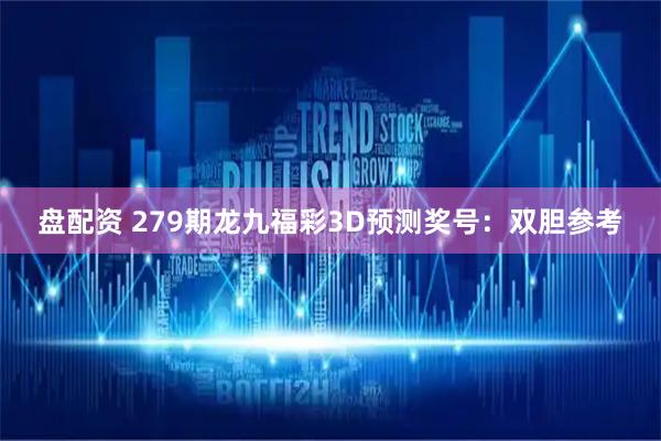 盘配资 279期龙九福彩3D预测奖号：双胆参考